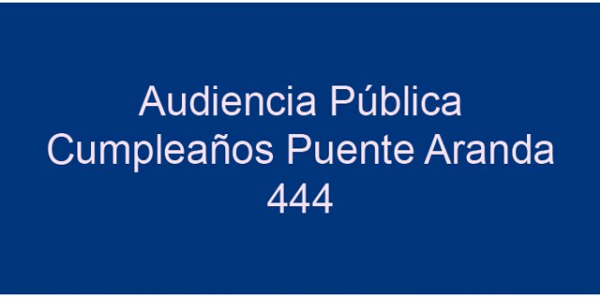 Audiencia Pública Cumpleaños Puente Aranda 444