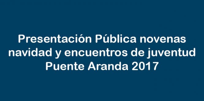 Presentación  Pública Novenas de Navidad y Encuentros de Juventud de Puente Aranda 2017