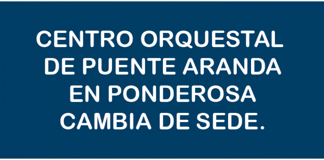 CENTRO ORQUESTAL DE PUENTE ARANDA EN PONDEROSA CAMBIA DE SEDE